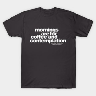 Mornings are for coffee and contemplation T-Shirt